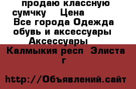 продаю классную сумчку! › Цена ­ 1 100 - Все города Одежда, обувь и аксессуары » Аксессуары   . Калмыкия респ.,Элиста г.